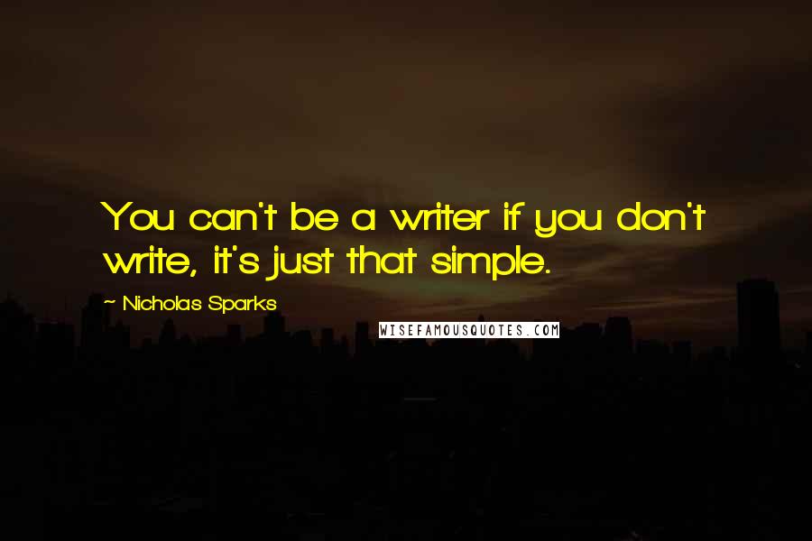Nicholas Sparks Quotes: You can't be a writer if you don't write, it's just that simple.