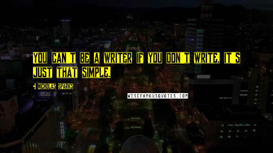 Nicholas Sparks Quotes: You can't be a writer if you don't write, it's just that simple.