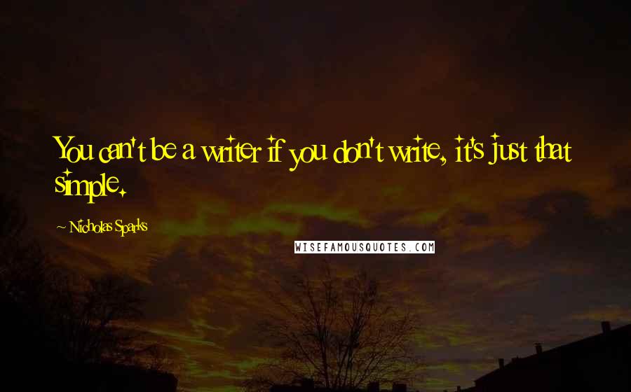 Nicholas Sparks Quotes: You can't be a writer if you don't write, it's just that simple.