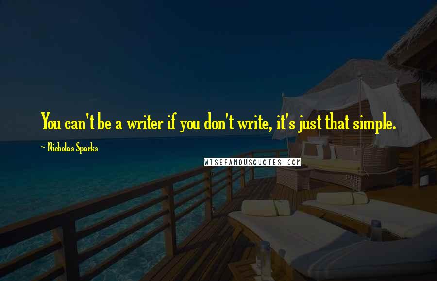 Nicholas Sparks Quotes: You can't be a writer if you don't write, it's just that simple.