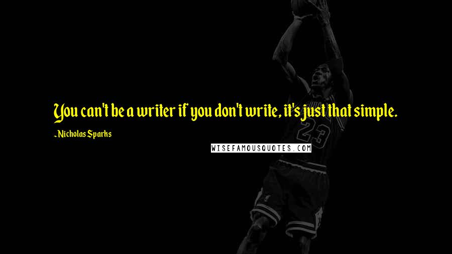 Nicholas Sparks Quotes: You can't be a writer if you don't write, it's just that simple.