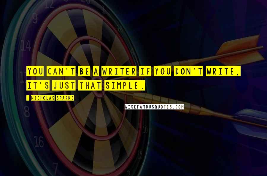 Nicholas Sparks Quotes: You can't be a writer if you don't write, it's just that simple.