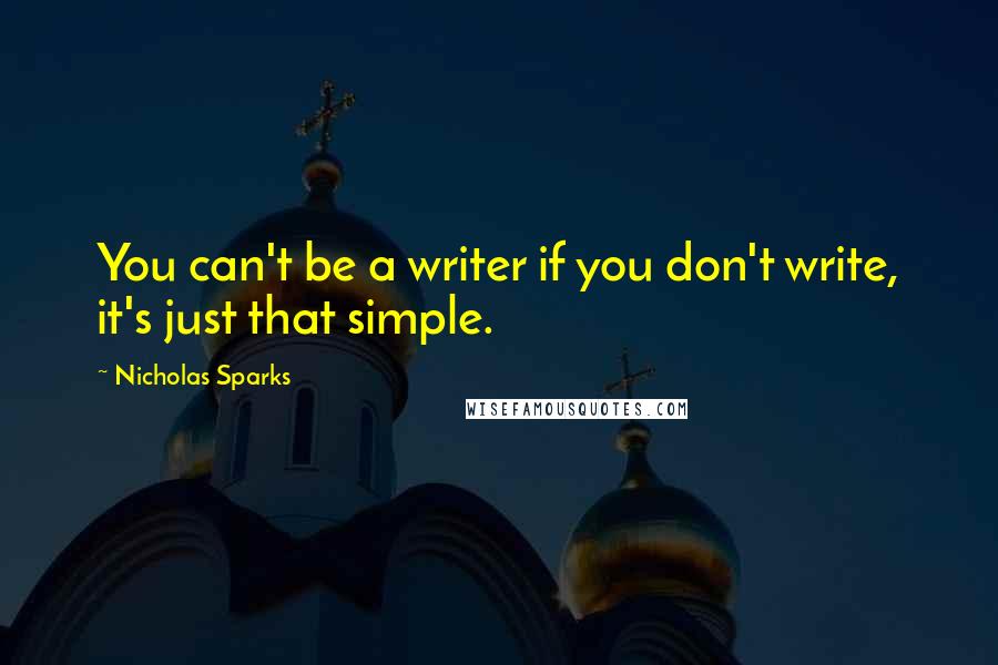 Nicholas Sparks Quotes: You can't be a writer if you don't write, it's just that simple.