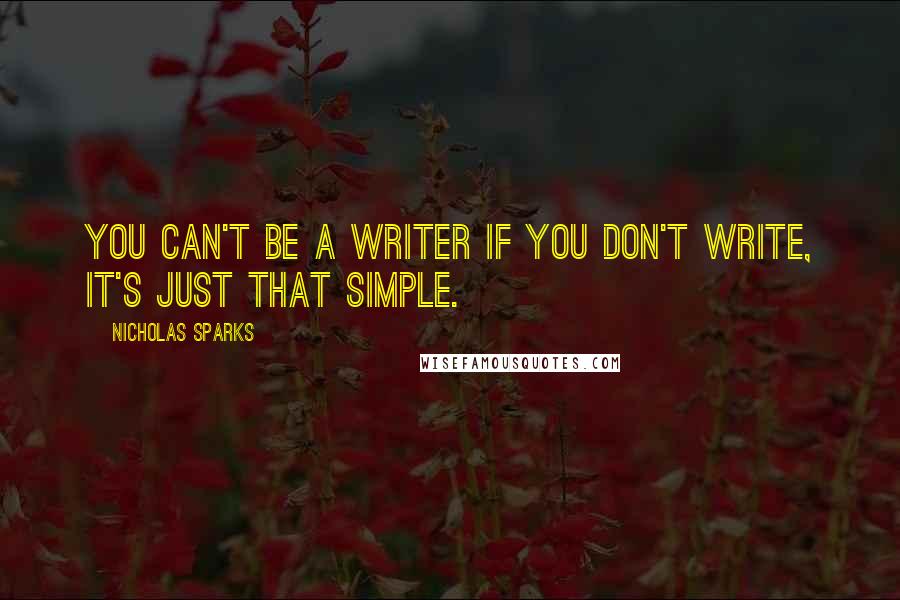 Nicholas Sparks Quotes: You can't be a writer if you don't write, it's just that simple.