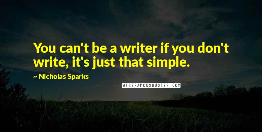 Nicholas Sparks Quotes: You can't be a writer if you don't write, it's just that simple.