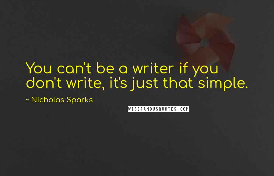 Nicholas Sparks Quotes: You can't be a writer if you don't write, it's just that simple.