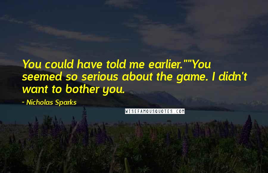 Nicholas Sparks Quotes: You could have told me earlier.""You seemed so serious about the game. I didn't want to bother you.