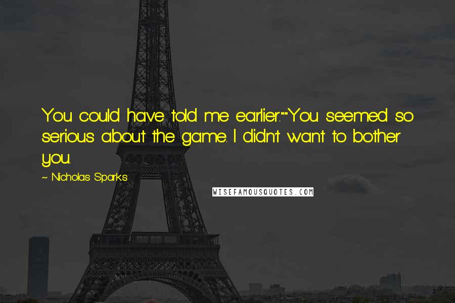 Nicholas Sparks Quotes: You could have told me earlier.""You seemed so serious about the game. I didn't want to bother you.