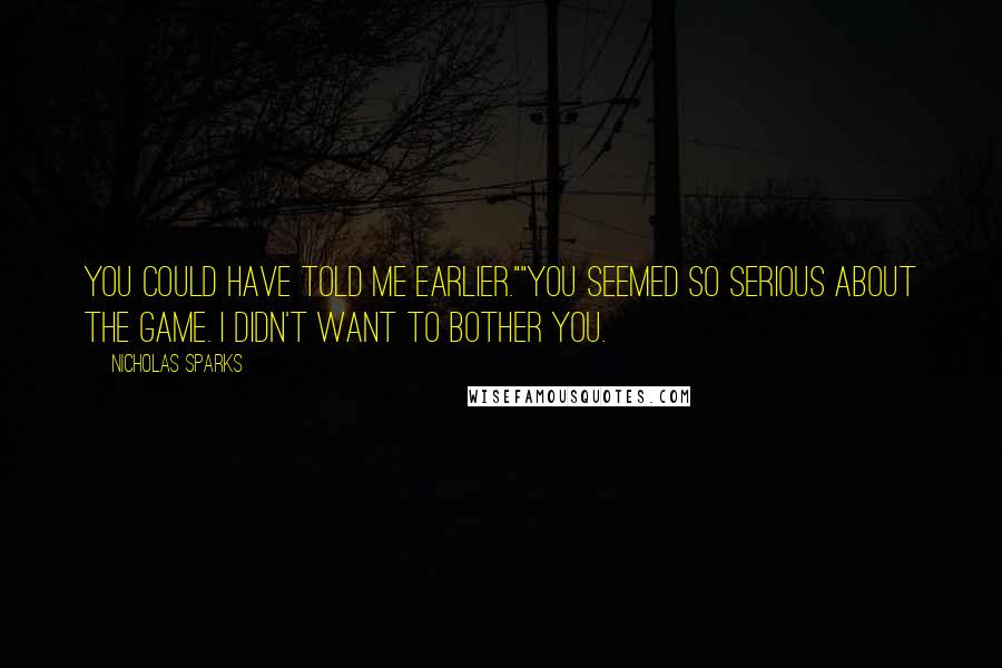 Nicholas Sparks Quotes: You could have told me earlier.""You seemed so serious about the game. I didn't want to bother you.