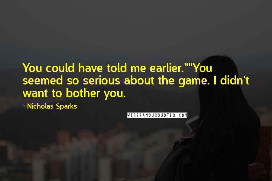 Nicholas Sparks Quotes: You could have told me earlier.""You seemed so serious about the game. I didn't want to bother you.