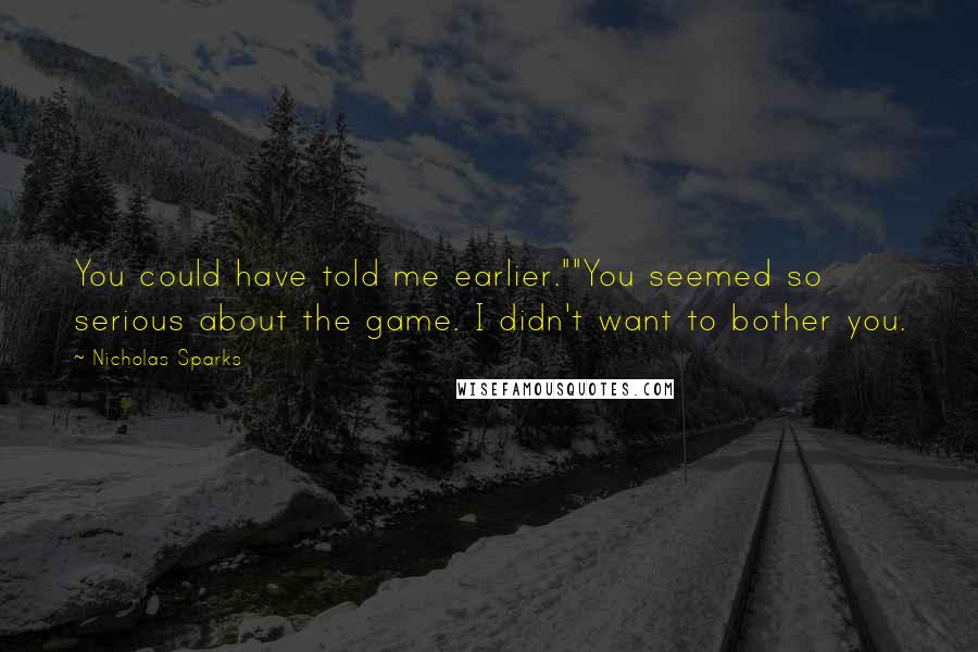 Nicholas Sparks Quotes: You could have told me earlier.""You seemed so serious about the game. I didn't want to bother you.