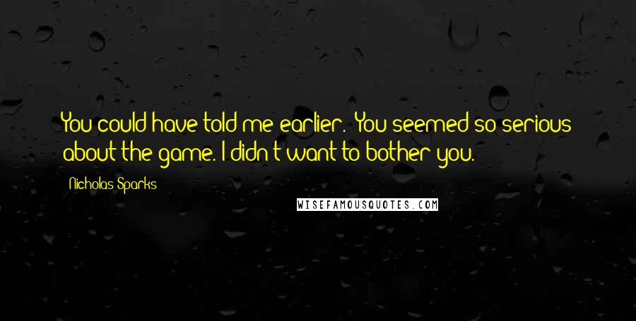 Nicholas Sparks Quotes: You could have told me earlier.""You seemed so serious about the game. I didn't want to bother you.