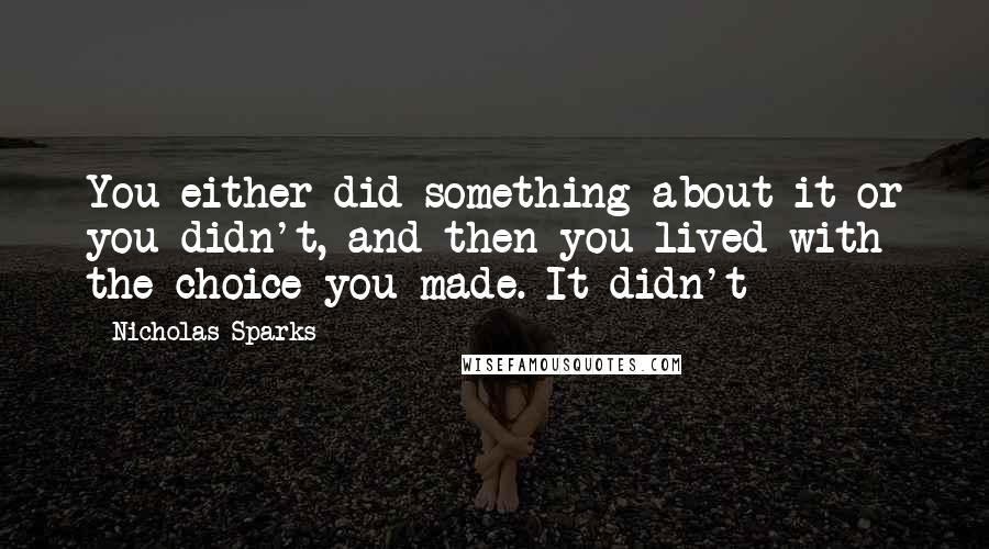 Nicholas Sparks Quotes: You either did something about it or you didn't, and then you lived with the choice you made. It didn't