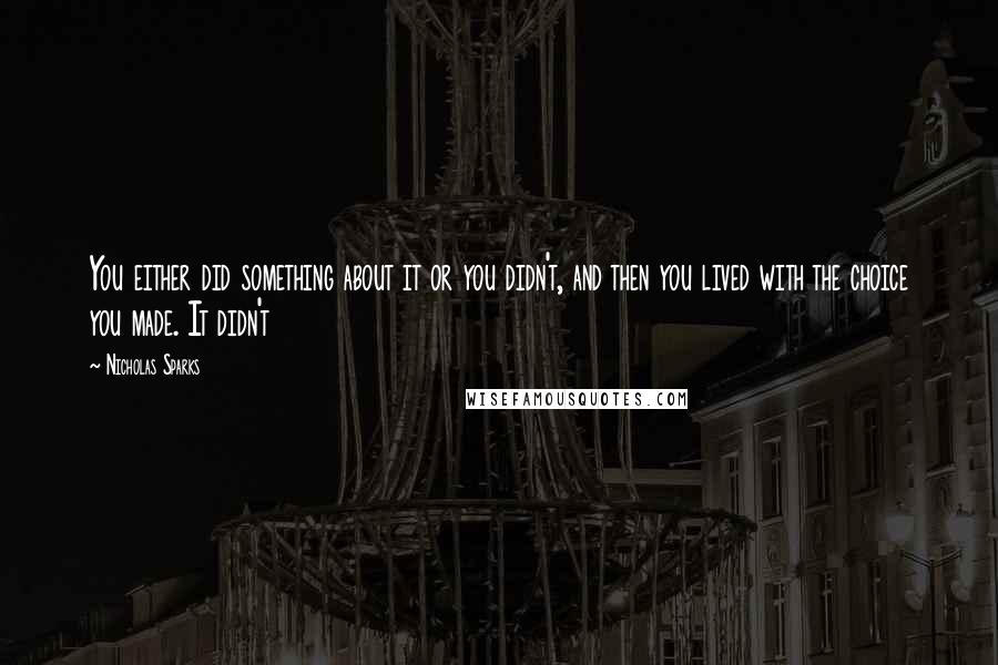 Nicholas Sparks Quotes: You either did something about it or you didn't, and then you lived with the choice you made. It didn't