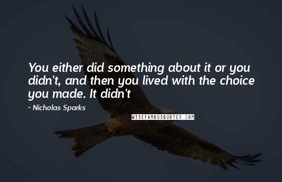 Nicholas Sparks Quotes: You either did something about it or you didn't, and then you lived with the choice you made. It didn't