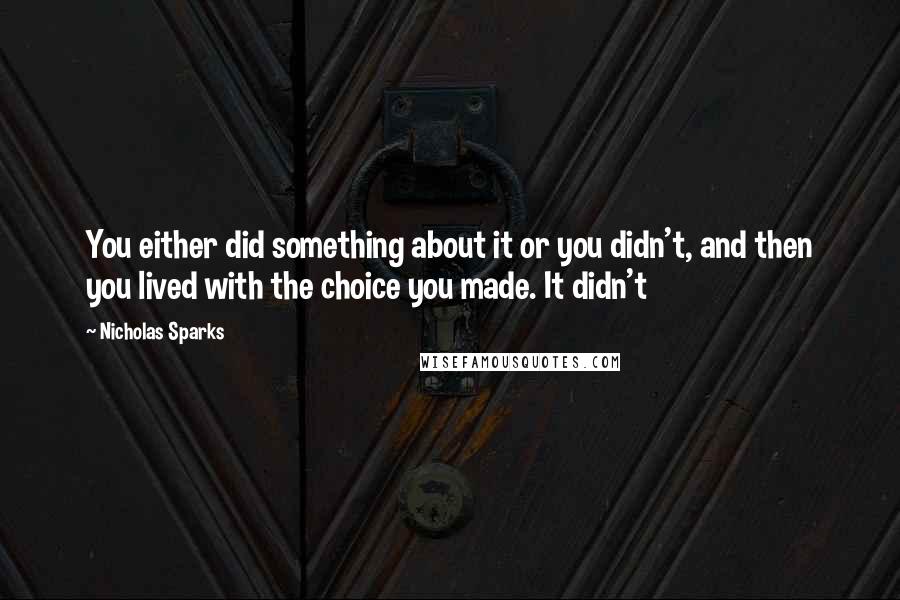 Nicholas Sparks Quotes: You either did something about it or you didn't, and then you lived with the choice you made. It didn't