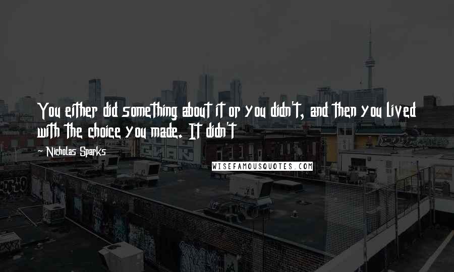 Nicholas Sparks Quotes: You either did something about it or you didn't, and then you lived with the choice you made. It didn't