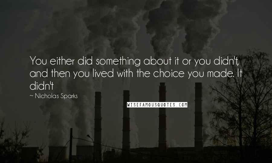 Nicholas Sparks Quotes: You either did something about it or you didn't, and then you lived with the choice you made. It didn't