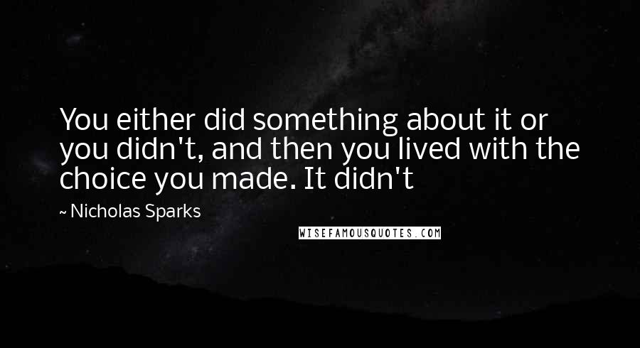 Nicholas Sparks Quotes: You either did something about it or you didn't, and then you lived with the choice you made. It didn't