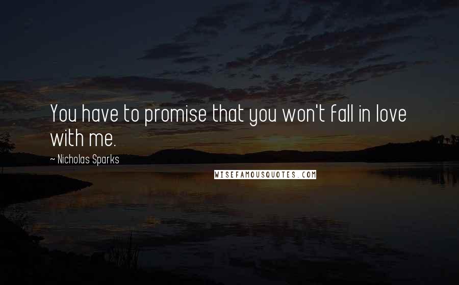 Nicholas Sparks Quotes: You have to promise that you won't fall in love with me.