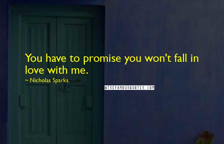 Nicholas Sparks Quotes: You have to promise you won't fall in love with me.