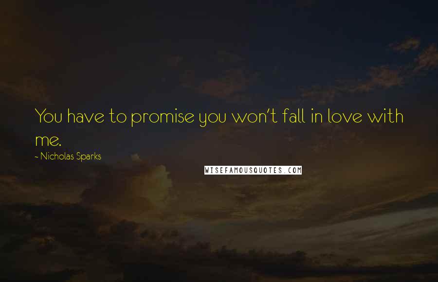 Nicholas Sparks Quotes: You have to promise you won't fall in love with me.