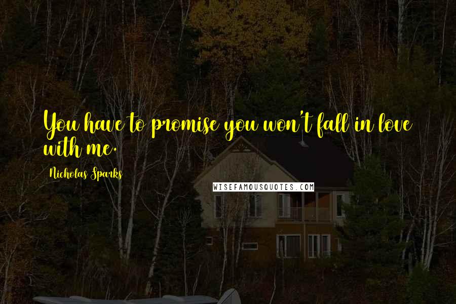 Nicholas Sparks Quotes: You have to promise you won't fall in love with me.