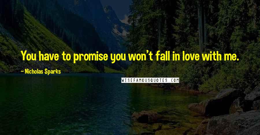 Nicholas Sparks Quotes: You have to promise you won't fall in love with me.