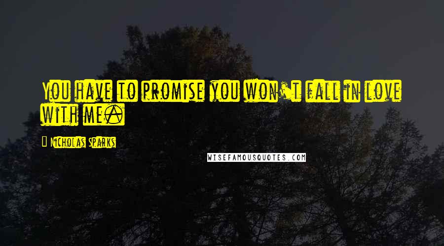 Nicholas Sparks Quotes: You have to promise you won't fall in love with me.