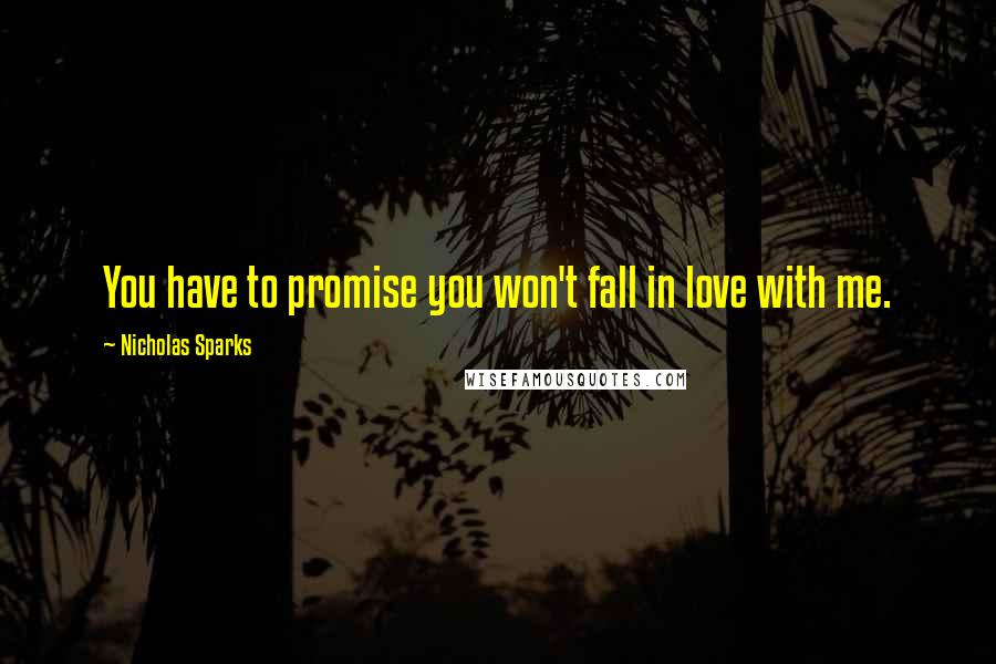 Nicholas Sparks Quotes: You have to promise you won't fall in love with me.