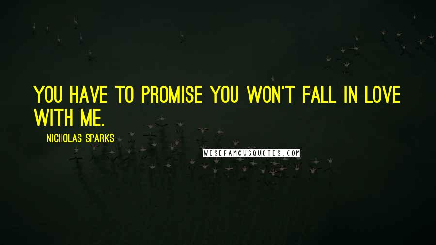 Nicholas Sparks Quotes: You have to promise you won't fall in love with me.