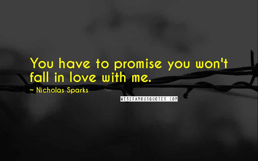 Nicholas Sparks Quotes: You have to promise you won't fall in love with me.