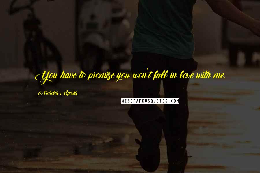 Nicholas Sparks Quotes: You have to promise you won't fall in love with me.