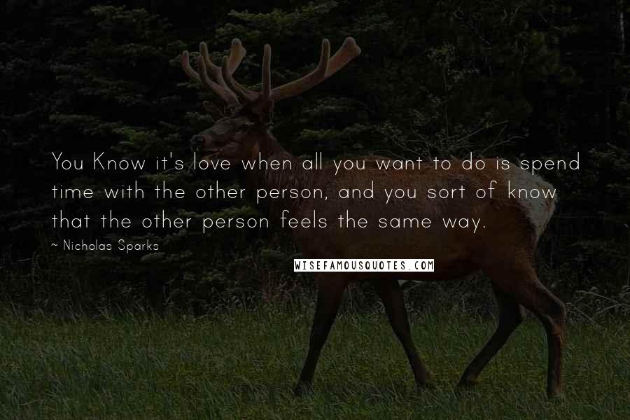 Nicholas Sparks Quotes: You Know it's love when all you want to do is spend time with the other person, and you sort of know that the other person feels the same way.