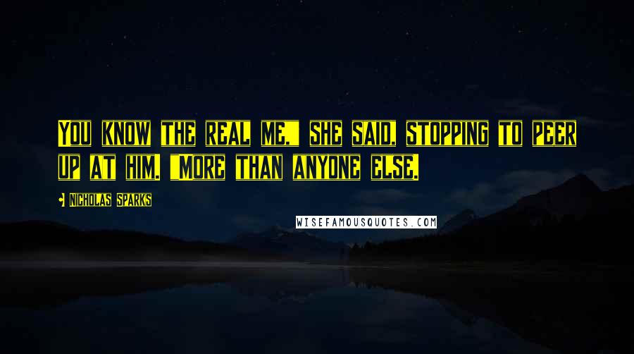 Nicholas Sparks Quotes: You know the real me," she said, stopping to peer up at him. "More than anyone else.