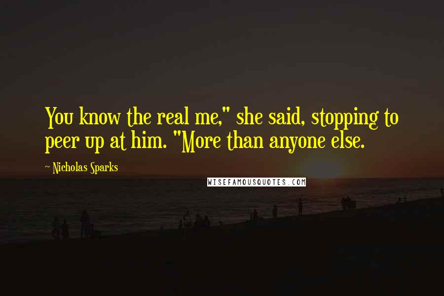 Nicholas Sparks Quotes: You know the real me," she said, stopping to peer up at him. "More than anyone else.