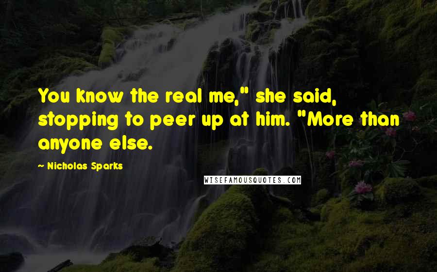 Nicholas Sparks Quotes: You know the real me," she said, stopping to peer up at him. "More than anyone else.