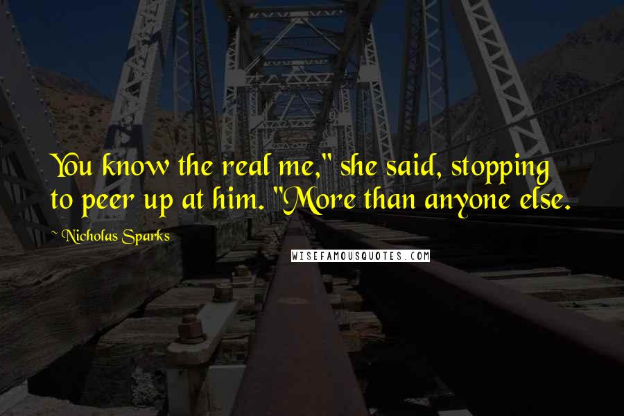 Nicholas Sparks Quotes: You know the real me," she said, stopping to peer up at him. "More than anyone else.