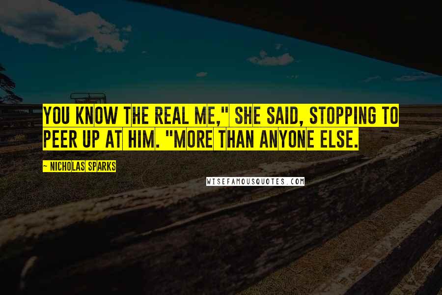 Nicholas Sparks Quotes: You know the real me," she said, stopping to peer up at him. "More than anyone else.