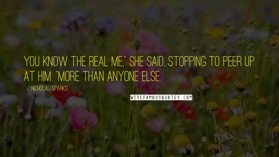 Nicholas Sparks Quotes: You know the real me," she said, stopping to peer up at him. "More than anyone else.