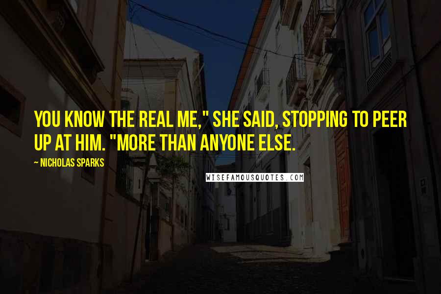 Nicholas Sparks Quotes: You know the real me," she said, stopping to peer up at him. "More than anyone else.