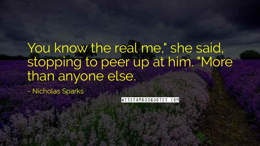 Nicholas Sparks Quotes: You know the real me," she said, stopping to peer up at him. "More than anyone else.