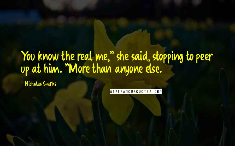 Nicholas Sparks Quotes: You know the real me," she said, stopping to peer up at him. "More than anyone else.