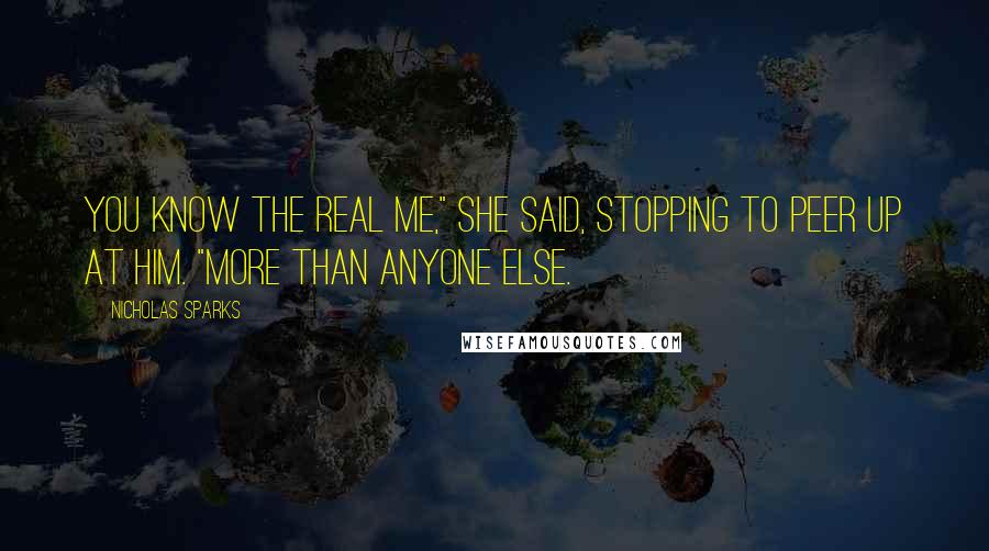 Nicholas Sparks Quotes: You know the real me," she said, stopping to peer up at him. "More than anyone else.