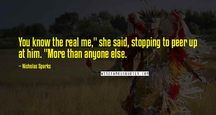 Nicholas Sparks Quotes: You know the real me," she said, stopping to peer up at him. "More than anyone else.