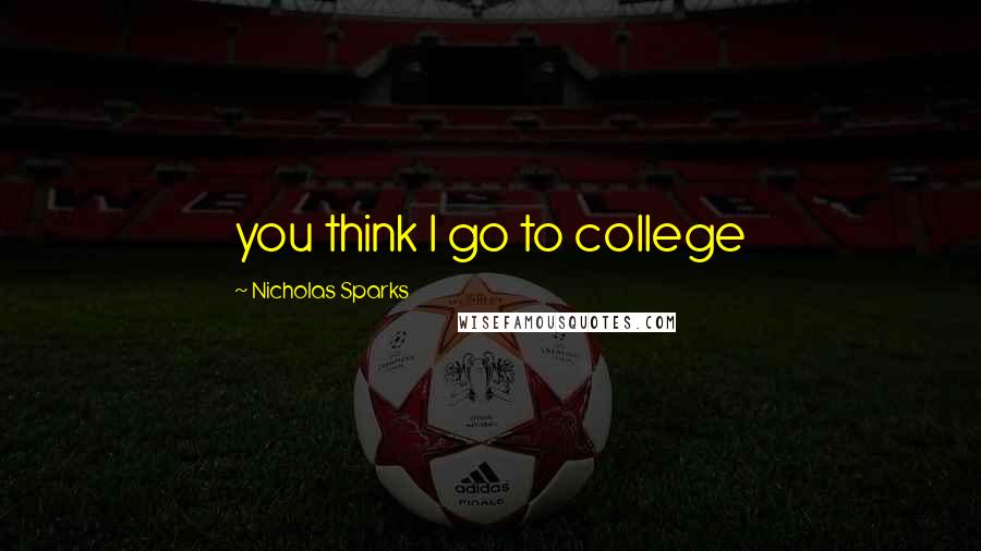 Nicholas Sparks Quotes: you think I go to college