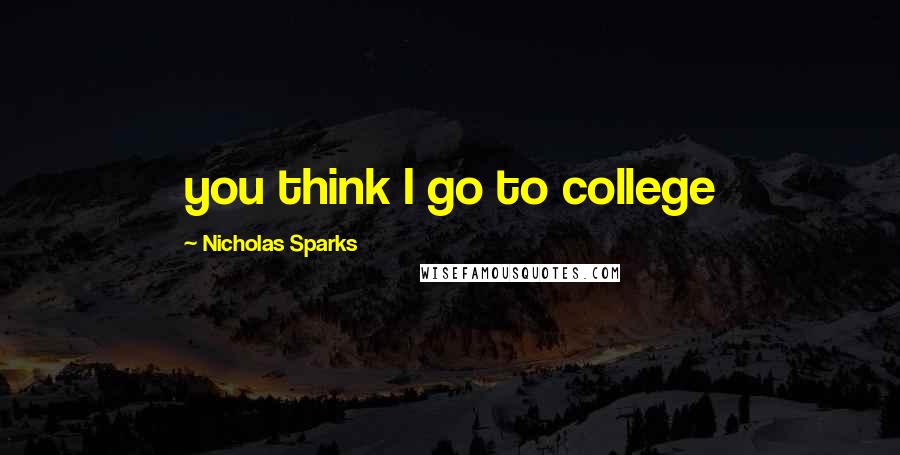 Nicholas Sparks Quotes: you think I go to college
