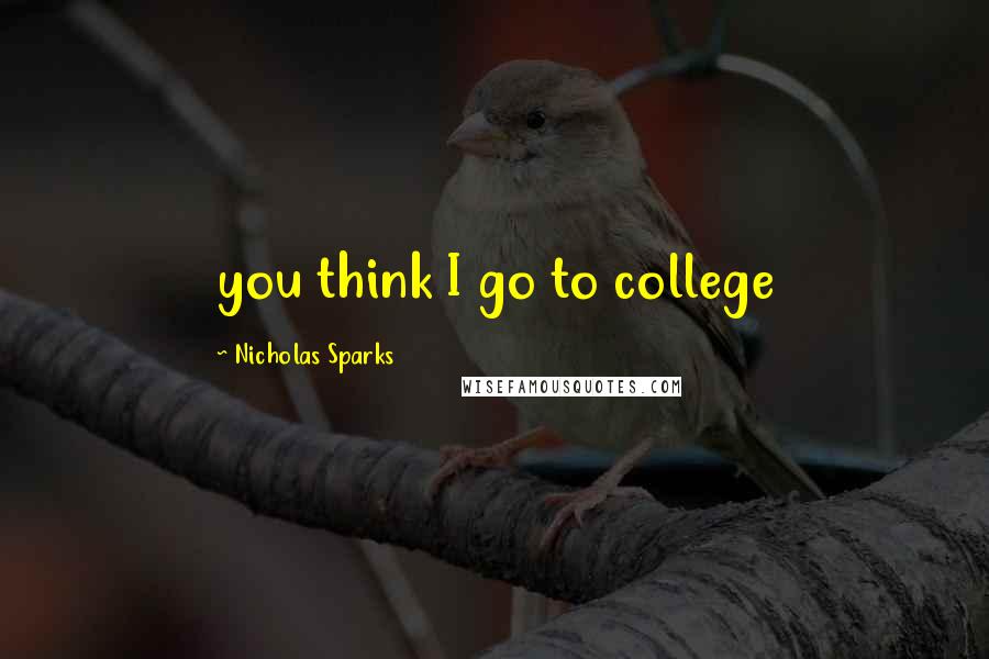 Nicholas Sparks Quotes: you think I go to college