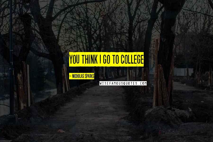 Nicholas Sparks Quotes: you think I go to college