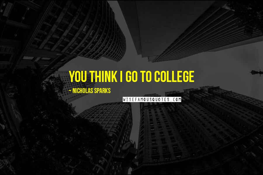 Nicholas Sparks Quotes: you think I go to college